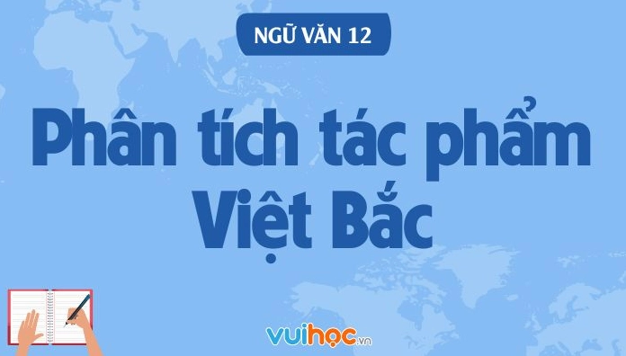 Phân tích bài thơ Việt Bắc của Tố Hữu: Cội nguồn và Dấu ấn