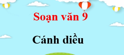 Soạn văn 9 cánh diều: Hướng dẫn chi tiết và đầy đủ nhất